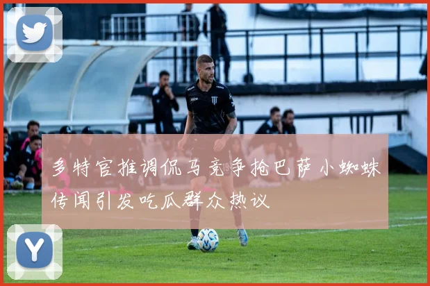 多特官推调侃马竞争抢巴萨小蜘蛛传闻引发吃瓜群众热议