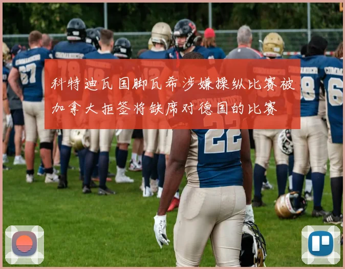 科特迪瓦国脚瓦希涉嫌操纵比赛被加拿大拒签将缺席对德国的比赛