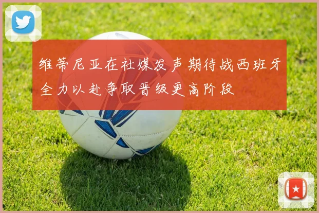 维蒂尼亚在社媒发声期待战西班牙全力以赴争取晋级更高阶段
