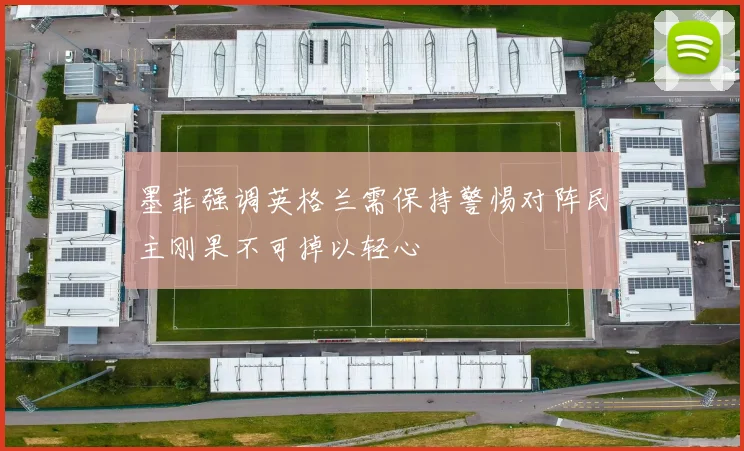 墨菲强调英格兰需保持警惕对阵民主刚果不可掉以轻心