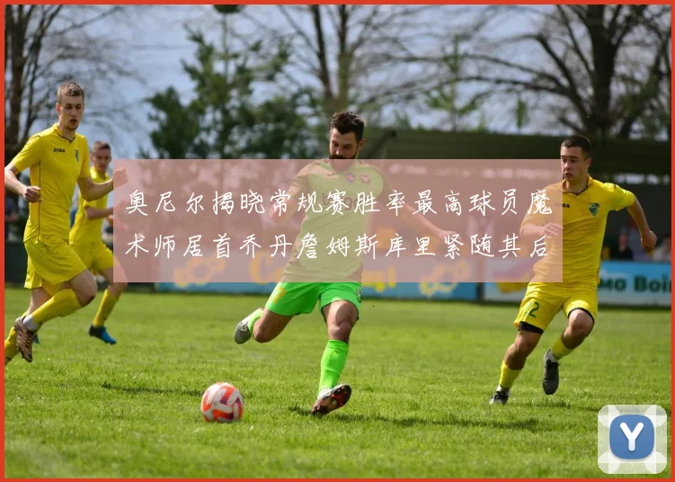 奥尼尔揭晓常规赛胜率最高球员魔术师居首乔丹詹姆斯库里紧随其后
