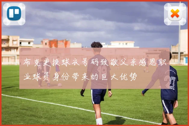 布克更换球衣号码致敬父亲感恩职业球员身份带来的巨大优势